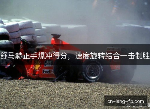 舒马赫正手爆冲得分,速度旋转结合一击制胜 舒马赫正手爆冲得分,速度旋转结合一击制胜