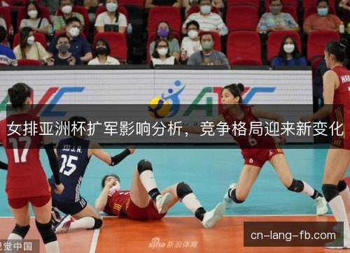 女排亚洲杯扩军影响分析，竞争格局迎来新变化
